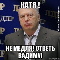 катя ! не медля! ответь вадиму!