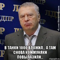  в танки 1000 вложил... а там снова коммуняки повылазили...