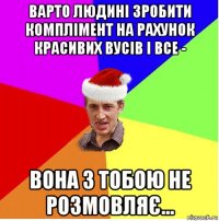 варто людині зробити комплімент на рахунок красивих вусів і все - вона з тобою не розмовляє...