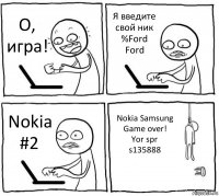 О, игра! Я введите свой ник %Ford Ford Nokia #2 Nokia Samsung
Game over!
Yor spr s135888