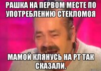 рашка на первом месте по употреблению стекломоя мамой клянусь на рт так сказали.