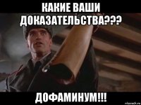 какие ваши доказательства??? дофаминум!!!