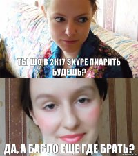 Ты шо в 2к17 Skype пиарить будешь? Да, а бабло еще где брать?