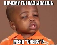 почему ты называешь меня "снекс"?