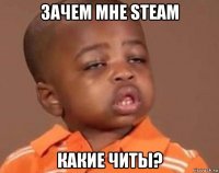 зачем мне steam какие читы?