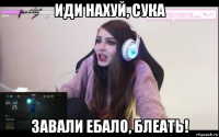 иди нахуй, сука завали ебало, блеать!