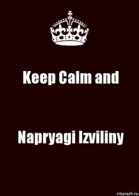 Keep Calm and Napryagi Izviliny