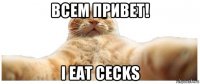 всем привет! i eat cecks