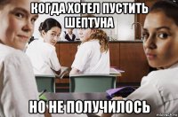 когда хотел пустить шептуна но не получилось