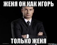 женя он как игорь только женя