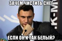 зачем чистить снег если он и так белый?