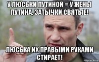 у люськи путиной = у жены путина, затычки святые! люська их правыми руками стирает!