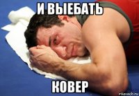 и выебать ковер
