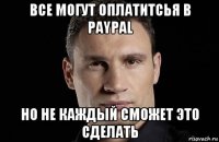 все могут оплатитсья в paypal но не каждый сможет это сделать