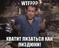 wtf??? хватит лизаться как пиздюки!