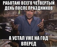 работаю всего четвертый день после праздников а устал уже на год вперед