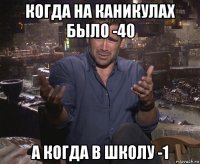 когда на каникулах было -40 а когда в школу -1