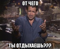 от чего ты отдыхаешь???