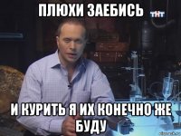 плюхи заебись и курить я их конечно же буду