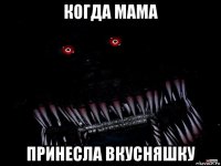 когда мама принесла вкусняшку