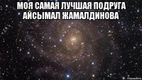 моя самая лучшая подруга айсымал жамалдинова 