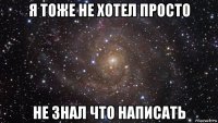 я тоже не хотел просто не знал что написать