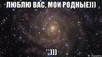 люблю вас, мои родные))) **)))