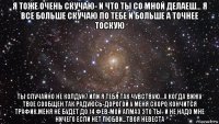 я тоже очень скучаю- и что ты со мной делаеш... я все больше скучаю по тебе и больше а точнее тоскую ты случайно не колдун7 или я тебя так чувствую...а когда вижу твое сообщен так радуюсь-дорогой у меня скоро кончится трафик.меня не будет до 14 фев-мой алмаз это ты- и не надо мне ничего если нет любви...твоя невеста