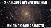 у каждого артура должен быль любимая настя