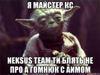 я майстер кс neksus team ти блять не про а гомнюк с аимом