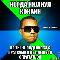 когда нюхнул кокаин но ты не поделился с братками и пытаешься спрятаться