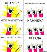 КТО МЫ? ДВОЕЧНИКИ И ТРОЕЧНИКИ ЧЕГО МЫ ХОТИМ КАНИКУЛ КОГД МЫ ЭТО ХОТИМ? ВСЕГДА