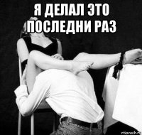 я делал это последни раз 