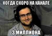 когда скоро на канале 3 миллиона