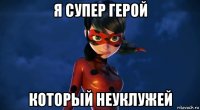 я супер герой который неуклужей