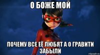 о боже мой почему все её любят а о гравити забыли