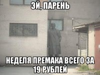 эй, парень неделя премака всего за 19 рублей