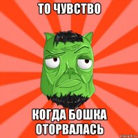 то чувство когда бошка оторвалась