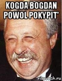 kogda bogdan powol pokypit' 