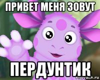 привет меня зовут пердунтик