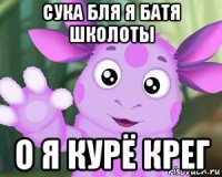 сука бля я батя школоты о я курё крег