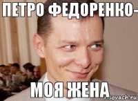 МОЯ ЖЕНА Петро Федоренко-