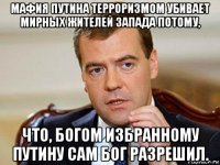 мафия путина терроризмом убивает мирных жителей запада потому, что, богом избранному путину сам бог разрешил.