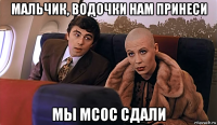 мальчик, водочки нам принеси мы мсос сдали