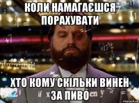 коли намагаєшся порахувати хто кому скільки винен за пиво