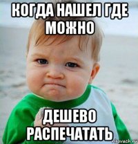 когда нашел где можно дешево распечатать