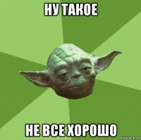 ну такое не все хорошо