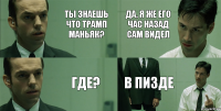 Ты знаешь что Трамп маньяк? Где? Да, я же его час назад сам видел В пизде