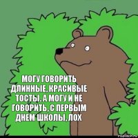 могу говорить длинные, красивые тосты. а могу и не говорить, с первым днем школы, лох