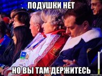 подушки нет но вы там держитесь